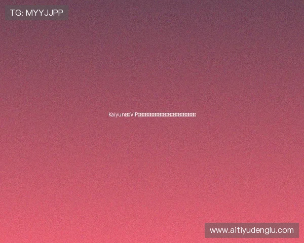 Kaiyun开云VIP尊享特权全面解析助你轻松提升游戏体验与账号安全 Kaiyun开云VIP尊享特权全面解析助你轻松提升游戏体验与账号安全