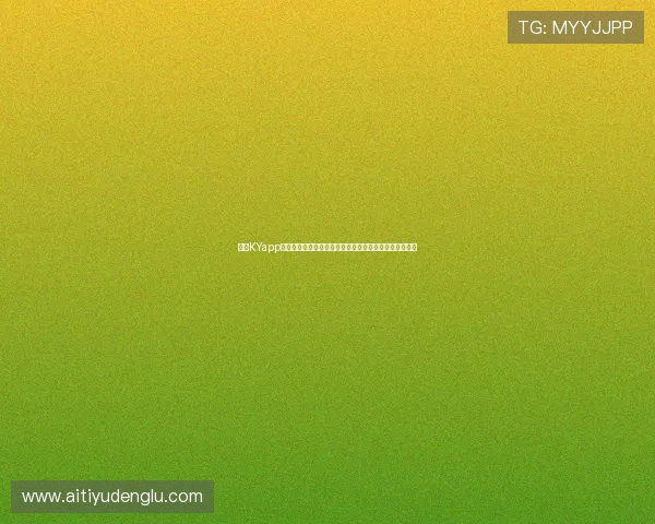 开云KYapp网址官方入口导航，提供最全最新的登录地址和使用教程
